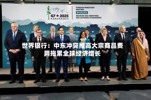 世界银行：中东冲突推高大宗商品费用，拖累全球经济增长-第2张图片