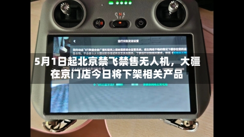 5月1日起北京禁飞禁售无人机，大疆在京门店今日将下架相关产品-第2张图片
