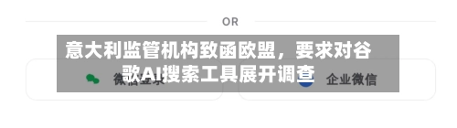 意大利监管机构致函欧盟，要求对谷歌AI搜索工具展开调查-第2张图片