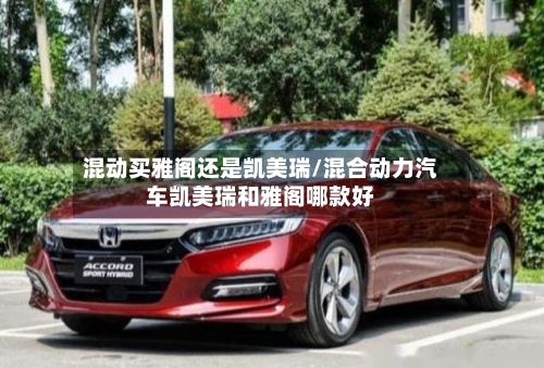 混动买雅阁还是凯美瑞/混合动力汽车凯美瑞和雅阁哪款好-第2张图片