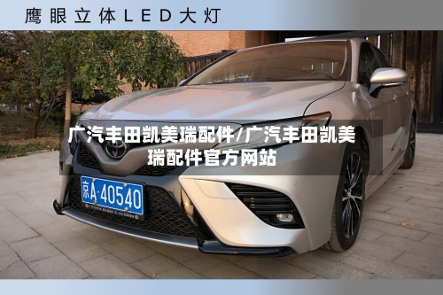 广汽丰田凯美瑞配件/广汽丰田凯美瑞配件官方网站