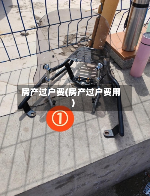 房产过户费(房产过户费用)-第2张图片