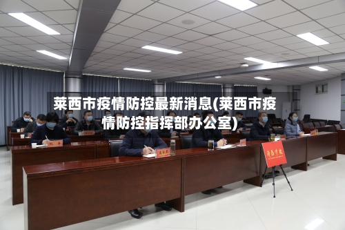 莱西市疫情防控最新消息(莱西市疫情防控指挥部办公室)-第2张图片