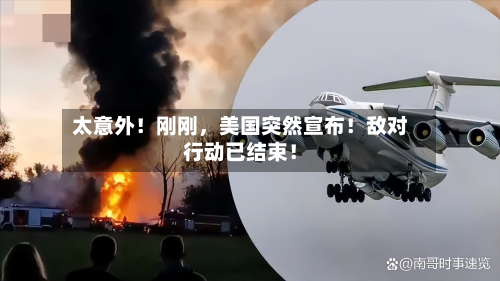 太意外！刚刚，美国突然宣布！敌对行动已结束！-第2张图片
