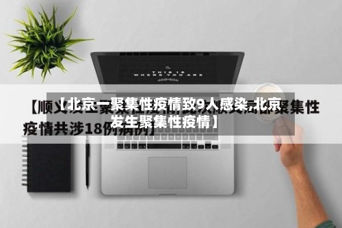 【北京一聚集性疫情致9人感染,北京发生聚集性疫情】