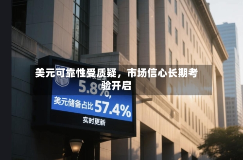 美元可靠性受质疑，市场信心长期考验开启-第2张图片