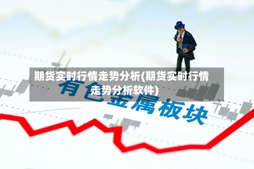 期货实时行情走势分析(期货实时行情走势分析软件)-第2张图片