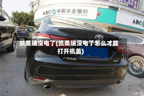 凯美瑞没电了(凯美瑞没电了怎么才能打开机盖)