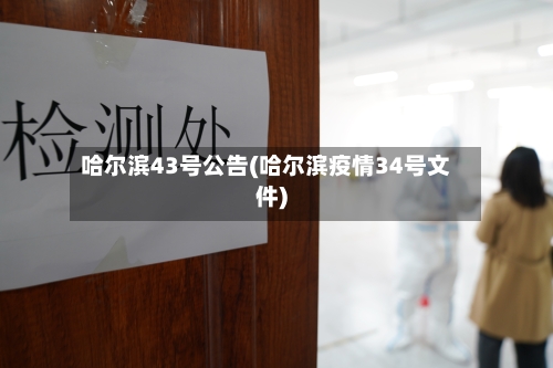 哈尔滨43号公告(哈尔滨疫情34号文件)-第2张图片