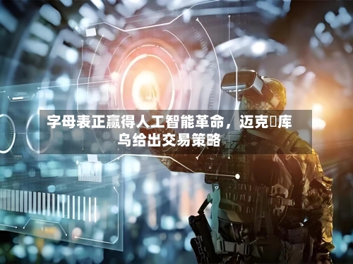 字母表正赢得人工智能革命，迈克・库乌给出交易策略-第3张图片