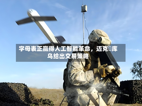 字母表正赢得人工智能革命	，迈克・库乌给出交易策略-第2张图片