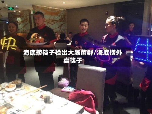 海底捞筷子检出大肠菌群/海底捞外卖筷子