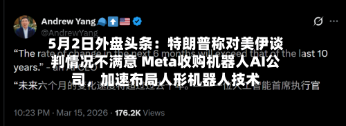 5月2日外盘头条：特朗普称对美伊谈判情况不满意 Meta收购机器人AI公司，加速布局人形机器人技术-第3张图片