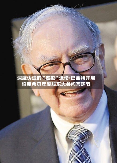 深度伪造的“虚拟”沃伦·巴菲特开启伯克希尔年度股东大会问答环节-第3张图片