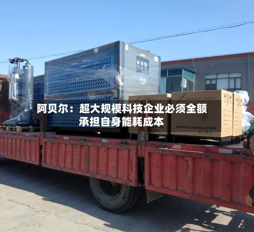阿贝尔：超大规模科技企业必须全额承担自身能耗成本-第2张图片