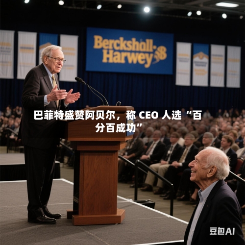 巴菲特盛赞阿贝尔，称 CEO 人选 “百分百成功	”-第2张图片