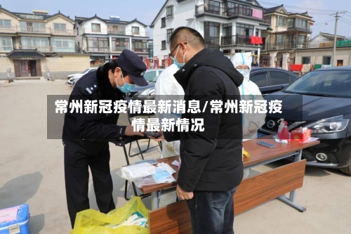 常州新冠疫情最新消息/常州新冠疫情最新情况-第3张图片