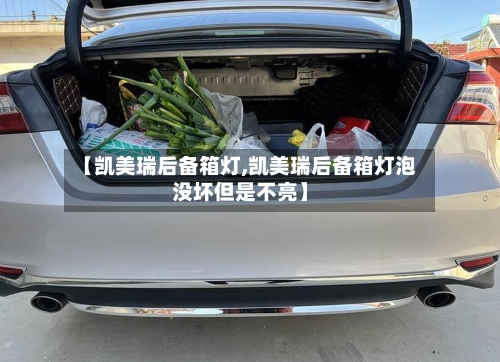 【凯美瑞后备箱灯,凯美瑞后备箱灯泡没坏但是不亮】-第3张图片