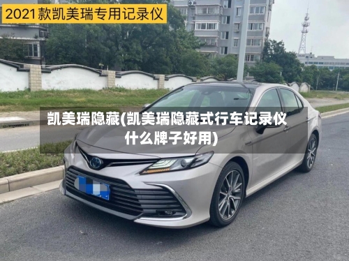 凯美瑞隐藏(凯美瑞隐藏式行车记录仪什么牌子好用)-第2张图片