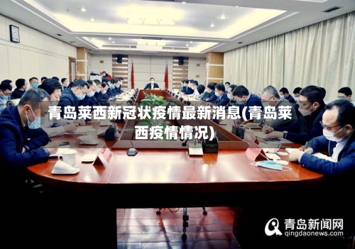 青岛莱西新冠状疫情最新消息(青岛莱西疫情情况)