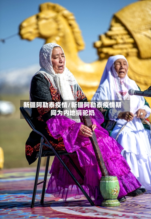 新疆阿勒泰疫情/新疆阿勒泰疫情期间为内地捐驼奶