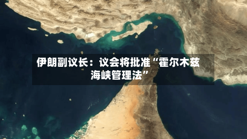 伊朗副议长：议会将批准“霍尔木兹海峡管理法”