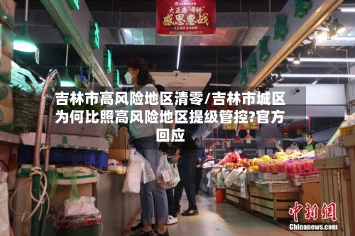 吉林市高风险地区清零/吉林市城区为何比照高风险地区提级管控?官方回应