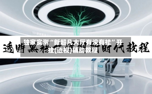 独家实测“新超凡大厅有没有挂”开挂(透视)辅助教程-第3张图片
