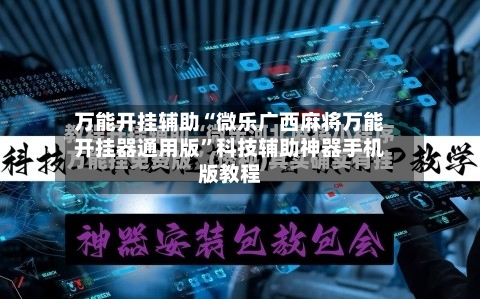 万能开挂辅助“微乐广西麻将万能开挂器通用版”科技辅助神器手机版教程