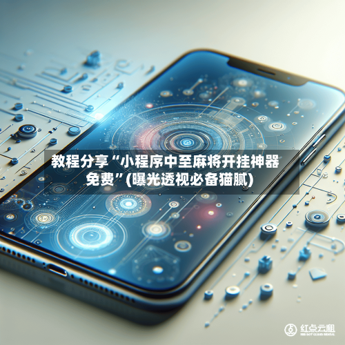 教程分享“小程序中至麻将开挂神器免费”(曝光透视必备猫腻)
