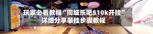 玩家必看教程“同城乐吧510k开挂”详细分享装挂步骤教程-第3张图片