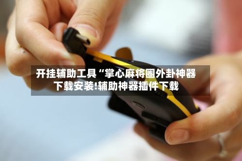 开挂辅助工具“掌心麻将圈外卦神器下载安装!辅助神器插件下载
