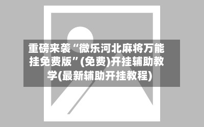 重磅来袭“微乐河北麻将万能挂免费版”(免费)开挂辅助教学(最新辅助开挂教程)-第2张图片