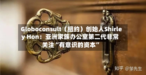 Globoconsult（纽约）创始人Shirley Hon：亚洲家族办公室第二代非常关注“有意识的资本”-第3张图片