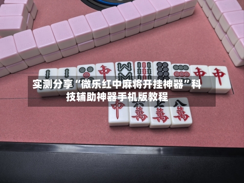 实测分享“微乐红中麻将开挂神器”科技辅助神器手机版教程-第2张图片