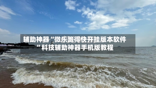 辅助神器“微乐跑得快开挂版本软件”科技辅助神器手机版教程-第2张图片