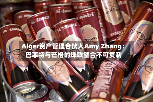 Alger资产管理合伙人Amy Zhang：巴菲特与芒格的珠联璧合不可复制-第2张图片