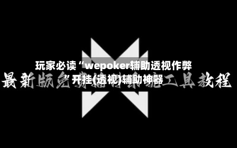 玩家必读“wepoker辅助透视作弊”开挂(透视)辅助神器