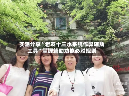 实测分享“老友十三水系统作弊辅助工具”掌握辅助功能必胜规则