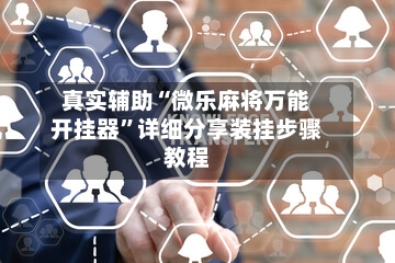 真实辅助“微乐麻将万能开挂器”详细分享装挂步骤教程-第3张图片