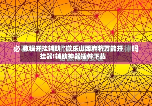 教程开挂辅助“微乐山西麻将万能开挂器!辅助神器插件下载
