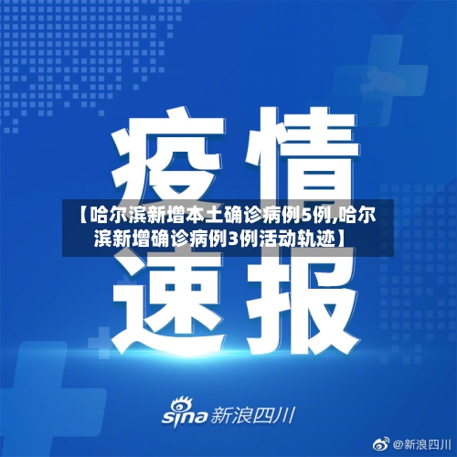 【哈尔滨新增本土确诊病例5例,哈尔滨新增确诊病例3例活动轨迹】