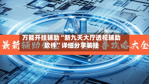 万能开挂辅助“新九天大厅透视辅助软件	”详细分享装挂-第3张图片