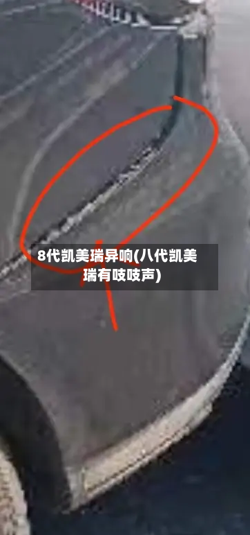 8代凯美瑞异响(八代凯美瑞有吱吱声)-第3张图片