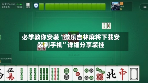 必学教你安装“微乐吉林麻将下载安装到手机”详细分享装挂