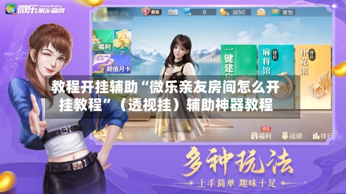 教程开挂辅助“微乐亲友房间怎么开挂教程	”（透视挂）辅助神器教程-第2张图片