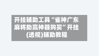 开挂辅助工具“雀神广东麻将助赢神器购买	”开挂(透视)辅助教程-第2张图片