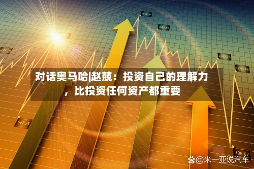 对话奥马哈|赵兢：投资自己的理解力	，比投资任何资产都重要-第2张图片