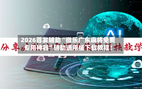 2026首发辅助“微乐广东麻将免费专用神器”辅助通用版下载教程！-第2张图片