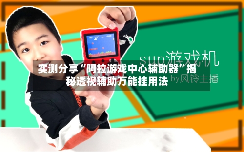 实测分享“阿拉游戏中心辅助器	”揭秘透视辅助万能挂用法-第2张图片
